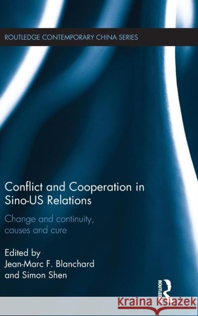 Conflict and Cooperation in Sino-Us Relations: Change and Continuity, Causes and Cures Blanchard, Jean-Marc F. 9781138785649