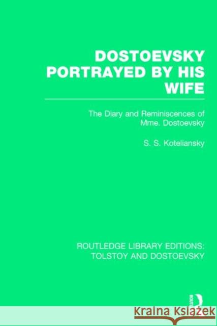 Dostoevsky Portrayed by His Wife: The Diary and Reminiscences of Mme. Dostoevsky Koteliansky, Samuel 9781138785731 Routledge