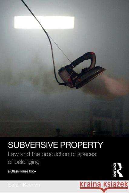 Subversive Property: Law and the Production of Spaces of Belonging Sarah Keenan   9781138785892 Taylor and Francis