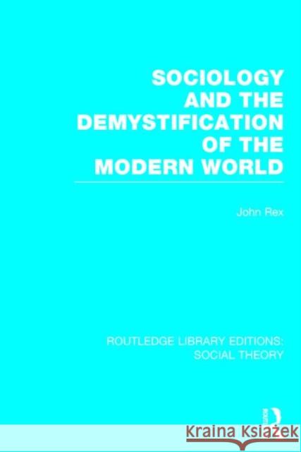 Sociology and the Demystification of the Modern World John Rex 9781138786073 Routledge