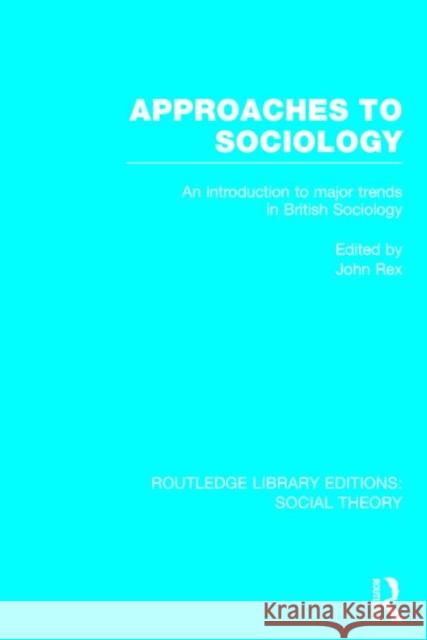 Approaches to Sociology (RLE Social Theory): An Introduction to Major Trends in British Sociology Rex, John 9781138786080 Routledge