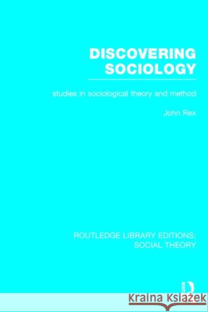 Discovering Sociology (Rle Social Theory): Studies in Sociological Theory and Method John Rex 9781138786097 Routledge
