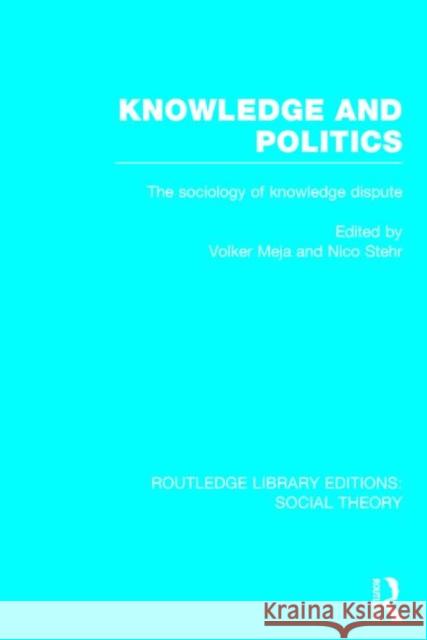 Knowledge and Politics (Rle Social Theory): The Sociology of Knowledge Dispute Nico Stehr Volker Mejia 9781138786158