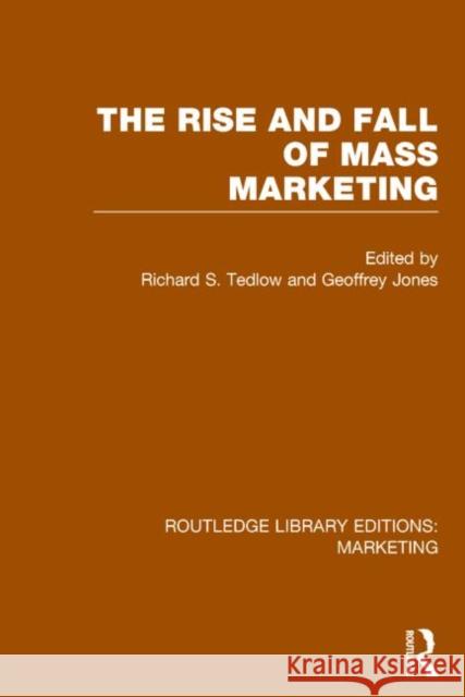 The Rise and Fall of Mass Marketing (Rle Marketing) Richard S. Tedlow Geoffrey G. Jones 9781138786394