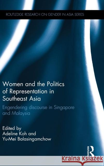 Women and the Politics of Representation in Southeast Asia: Engendering Discourse in Singapore and Malaysia Adeline Koh Yu-Mei Balasingamchow  9781138786479 Taylor and Francis