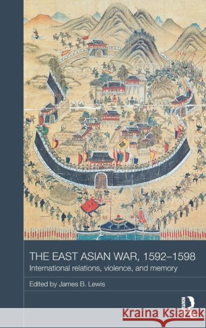 The East Asian War, 1592-1598: International Relations, Violence and Memory James B. Lewis 9781138786639 Routledge