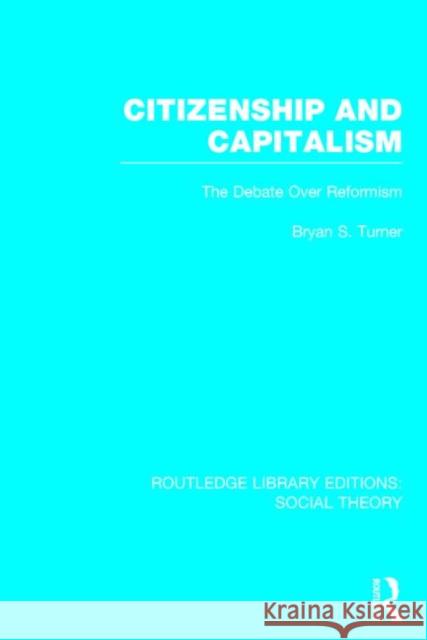 Citizenship and Capitalism (Rle Social Theory): The Debate Over Reformism Bryan S. Turner 9781138786974 Routledge