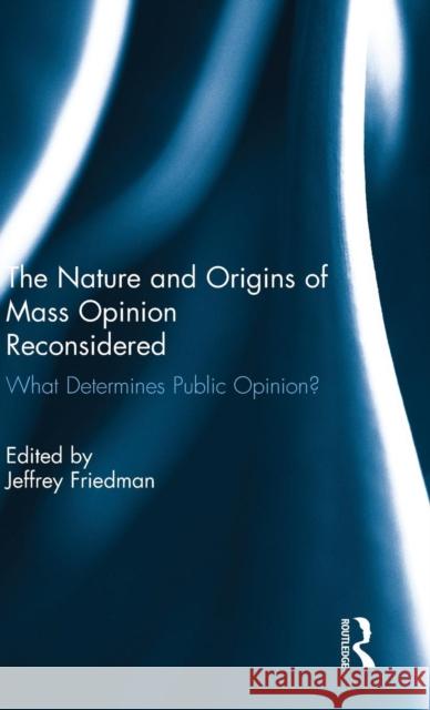 The Nature and Origins of Mass Opinion Reconsidered: What Determines Public Opinion? Friedman, Jeffrey 9781138787094