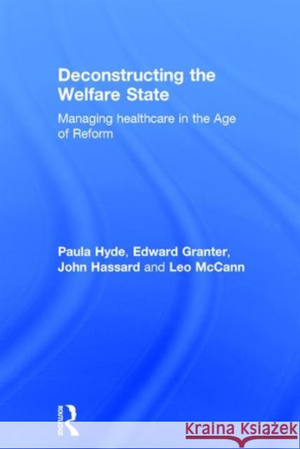 Deconstructing the Welfare State: Managing Healthcare in the Age of Reform Paula Hyde 9781138787193 Taylor & Francis Group