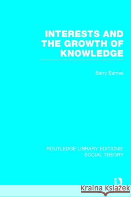 Interests and the Growth of Knowledge (Rle Social Theory) Barnes, Barry 9781138787414