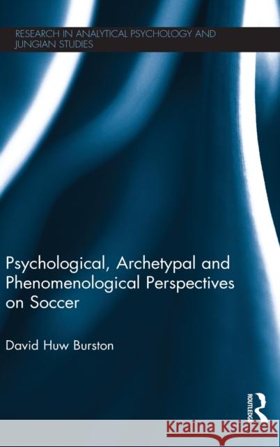 Psychological, Archetypal and Phenomenological Perspectives on Soccer David Huw Burston   9781138787469 Taylor and Francis