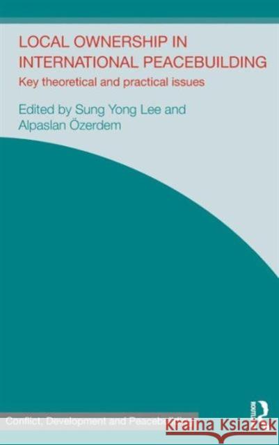 Local Ownership in International Peacebuilding: Key Theoretical and Practical Issues Sung Yong Lee Alpaslan Ozerdem 9781138787544