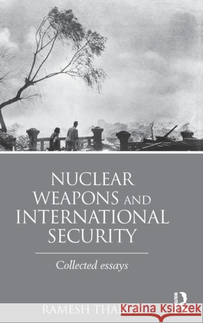 Nuclear Weapons and International Security: Collected Essays Thakur, Ramesh 9781138787551