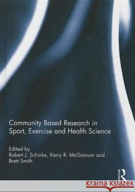 Community Based Research in Sport, Exercise and Health Science Robert J. Schinke Kerry McGannon Brett Smith 9781138787575