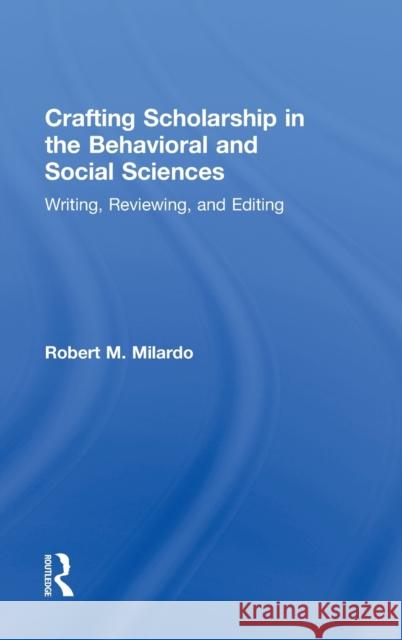 Crafting Scholarship in the Behavioral and Social Sciences: Writing, Reviewing, and Editing Robert M. Milardo 9781138787834 Routledge