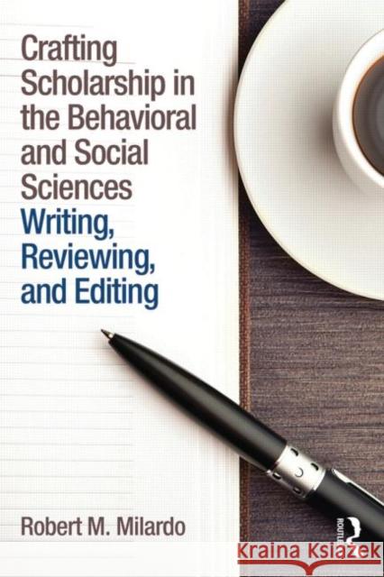 Crafting Scholarship in the Behavioral and Social Sciences: Writing, Reviewing, and Editing Robert M. Milardo 9781138787841 Routledge