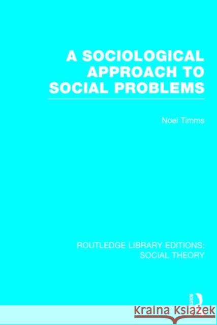 A Sociological Approach to Social Problems (RLE Social Theory) Timms, Noel 9781138788022