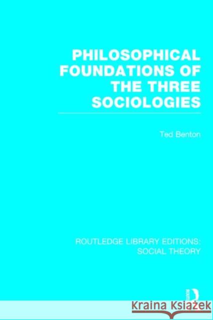 Philosophical Foundations of the Three Sociologies Ted Benton 9781138788077 Routledge