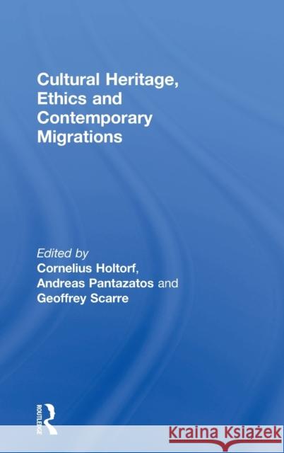 Cultural Heritage, Ethics and Contemporary Migrations Cornelius Holtorf Andreas Pantazatos Geoffrey Scarre 9781138788213 Routledge