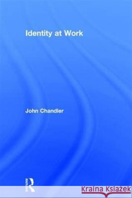 Identity at Work John Chandler   9781138788305 Taylor and Francis