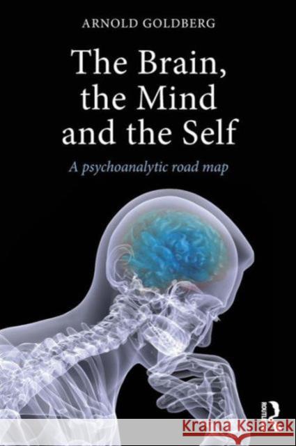 The Brain, the Mind and the Self: A Psychoanalytic Road Map Arnold Goldberg 9781138788336