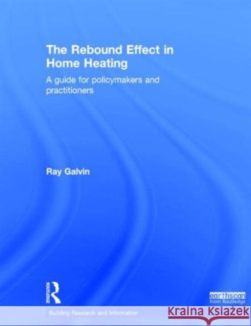 The Rebound Effect in Home Heating: A Guide for Policymakers and Practitioners Ray Galvin 9781138788343 Routledge