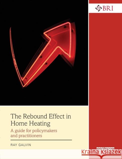 The Rebound Effect in Home Heating: A Guide for Policymakers and Practitioners Ray Galvin 9781138788350