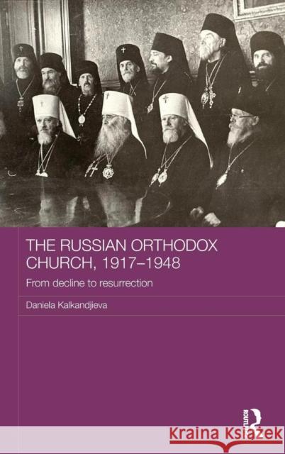 The Russian Orthodox Church, 1917-1948: From Decline to Resurrection Daniela Kalkandjieva 9781138788480 Routledge