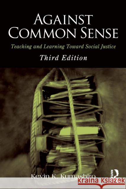 Against Common Sense: Teaching and Learning Toward Social Justice Kevin Kumashiro 9781138788510
