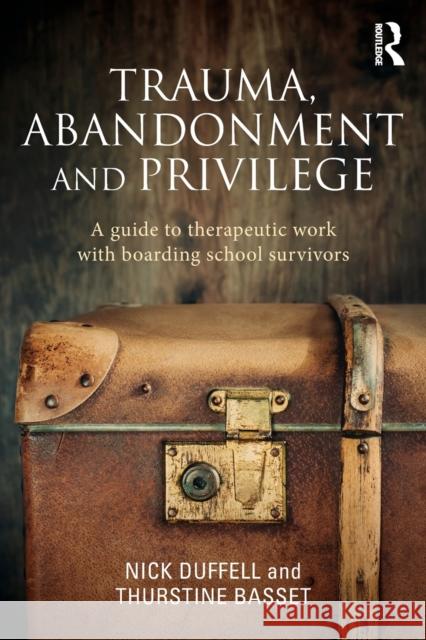 Trauma, Abandonment and Privilege: A guide to therapeutic work with boarding school survivors Duffell, Nick 9781138788718