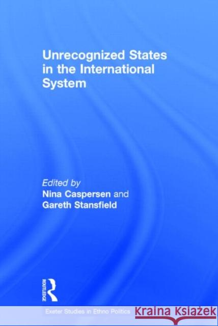 Unrecognized States in the International System Nina Caspersen Gareth Stansfield 9781138788954 Routledge