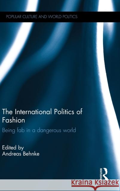 The International Politics of Fashion: Being Fab in a Dangerous World Andreas Behnke 9781138788985 Routledge