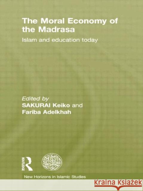 The Moral Economy of the Madrasa: Islam and Education Today Keiko Sakurai Fariba Adelkhah 9781138789043 Routledge