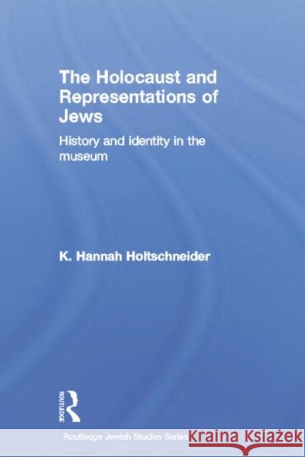 The Holocaust and Representations of Jews: History and Identity in the Museum K. Hannah Holtschneider 9781138789111 Routledge