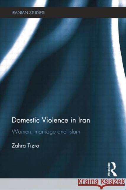 Domestic Violence in Iran: Women, Marriage and Islam Zahra Tizro 9781138789128 Routledge