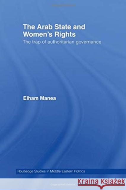 The Arab State and Women's Rights: The Trap of Authoritarian Governance Elham Manea 9781138789234 Routledge