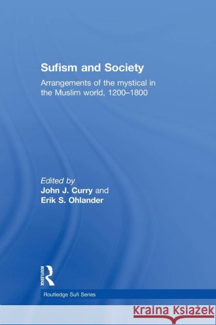 Sufism and Society: Arrangements of the Mystical in the Muslim World, 1200-1800 John Curry Erik Ohlander 9781138789357 Routledge