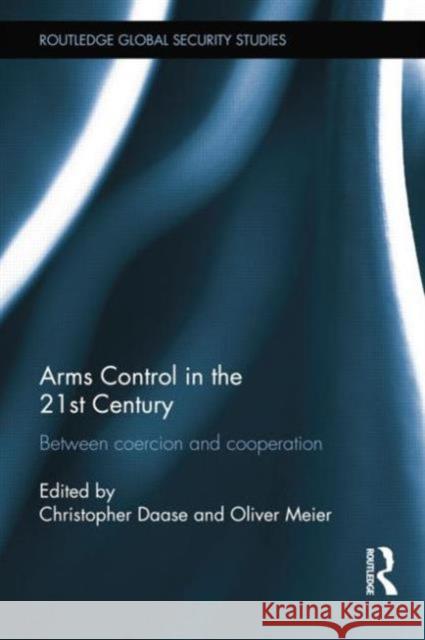 Arms Control in the 21st Century: Between Coercion and Cooperation Oliver Meier Christopher Daase 9781138789418