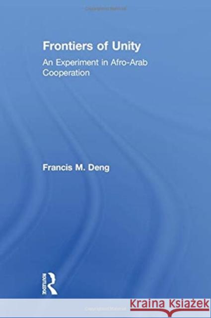 Frontiers of Unity: An Experiment in Afro-Arab Cooperation Francis Deng 9781138789470 Routledge