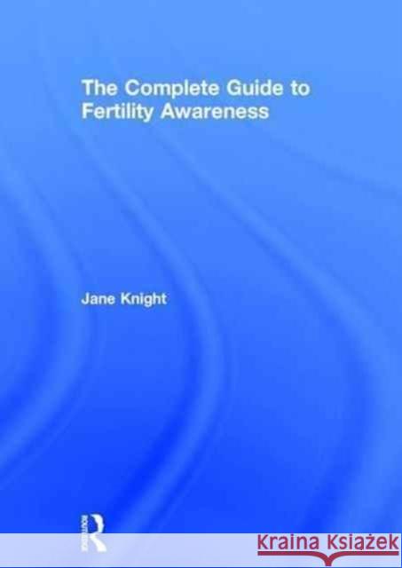 The Complete Guide to Fertility Awareness Jane Knight 9781138790094 Taylor & Francis Group