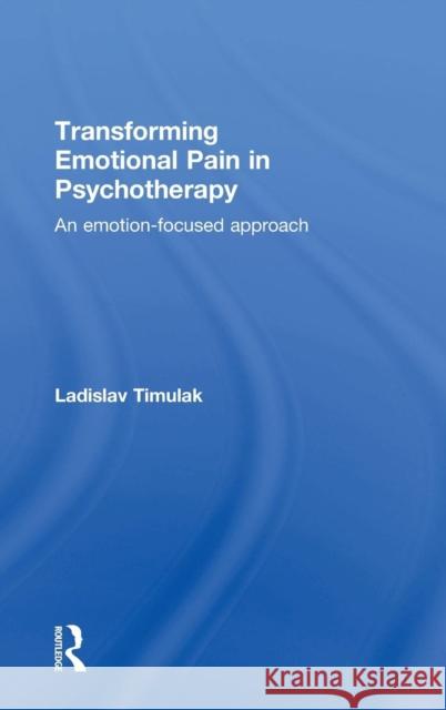 Transforming Emotional Pain in Psychotherapy: An Emotion-Focused Approach Ladislav Timulak 9781138790162