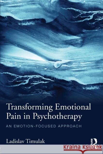 Transforming Emotional Pain in Psychotherapy: An Emotion-Focused Approach Ladislav Timulak 9781138790186 Routledge