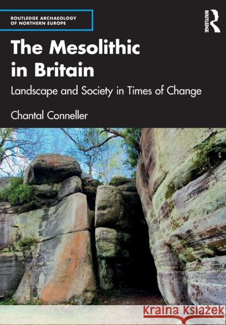 The Mesolithic in Britain: Landscape and Society in Times of Change Chantal Conneller 9781138790438 Taylor & Francis Ltd