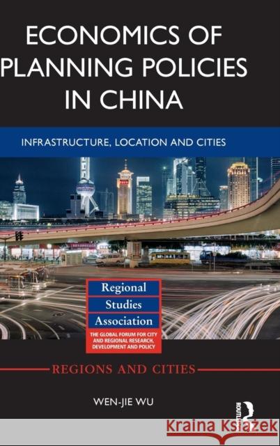 Economics of Planning Policies in China: Infrastructure, Location and Cities Wenjie Wu 9781138790452 Routledge