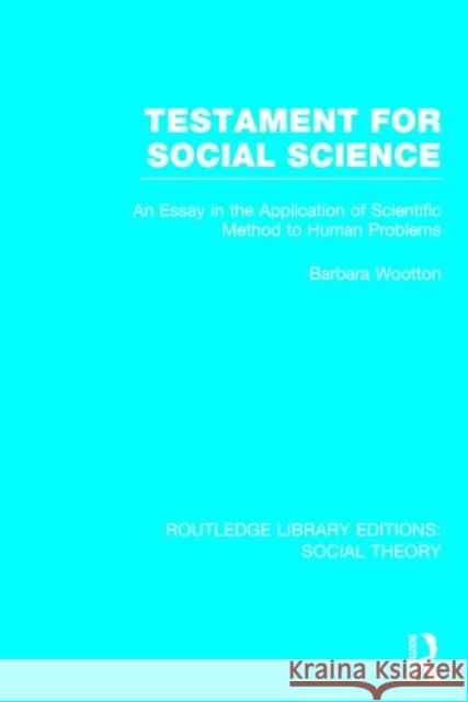 Testament for Social Science (Rle Social Theory): An Essay in the Application of Scientific Method to Human Problems Barbara Wootton 9781138790476
