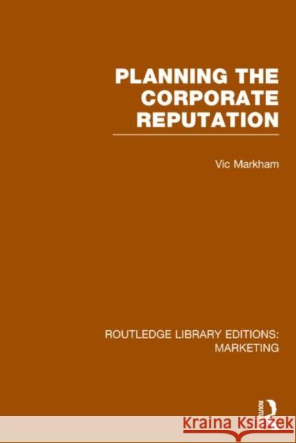 Planning the Corporate Reputation (Rle Marketing) Vic Markham 9781138790834 Routledge