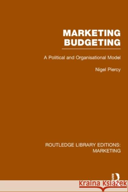 Marketing Budgeting (Rle Marketing): A Political and Organisational Model Nigel Piercy 9781138790896