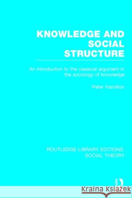 Knowledge and Social Structure: An Introduction to the Classical Argument in the Sociology of Knowledge Peter Hamilton 9781138790957 Routledge