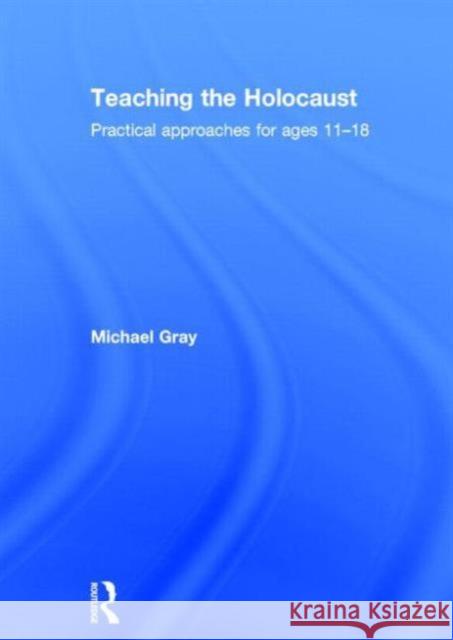 Teaching the Holocaust: Practical Approaches for Ages 11-18 Gray, Michael 9781138790995