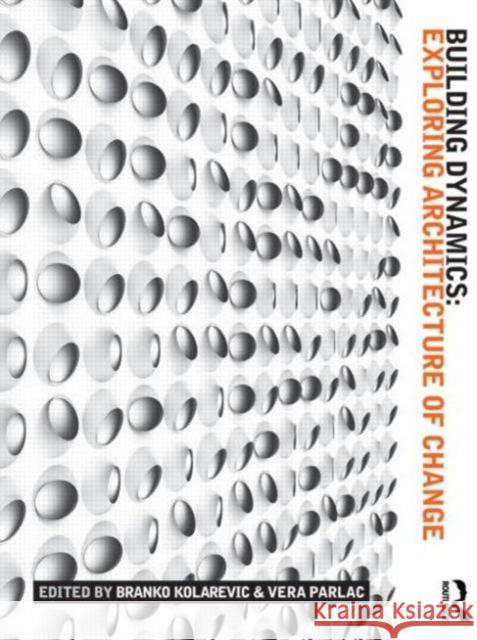 Building Dynamics: Exploring Architecture of Change Branko Kolarevic Branko Kolarevic Vera Parlac 9781138791015 Routledge